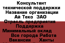 Консультант технической поддержки › Название организации ­ Ай-Теко, ЗАО › Отрасль предприятия ­ Поддержка › Минимальный оклад ­ 9 200 - Все города Работа » Вакансии   . Ханты-Мансийский,Белоярский г.